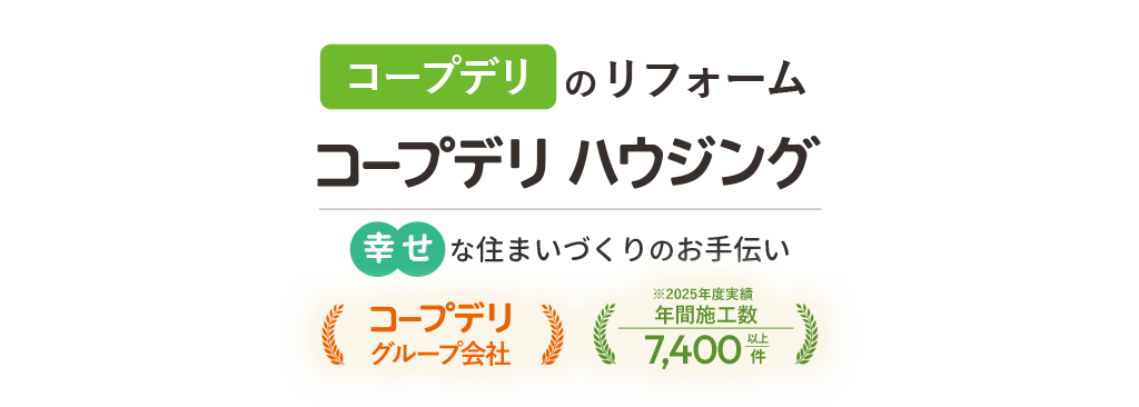 コープデリのリフォーム コープデリ ハウジング 幸せな住まいづくりのお手伝い コープデリグループ会社 年間施工数 7,400件以上（2025年度実績）